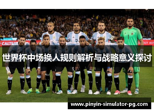 世界杯中场换人规则解析与战略意义探讨