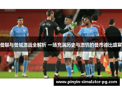 曼联与曼城激战全解析 一场充满历史与激情的曼市德比盛宴