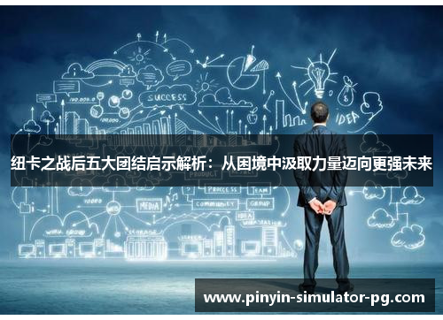 纽卡之战后五大团结启示解析：从困境中汲取力量迈向更强未来
