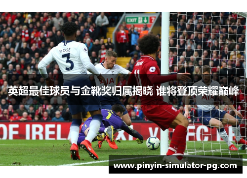 英超最佳球员与金靴奖归属揭晓 谁将登顶荣耀巅峰