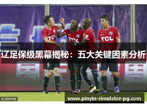 辽足保级黑幕揭秘：五大关键因素分析