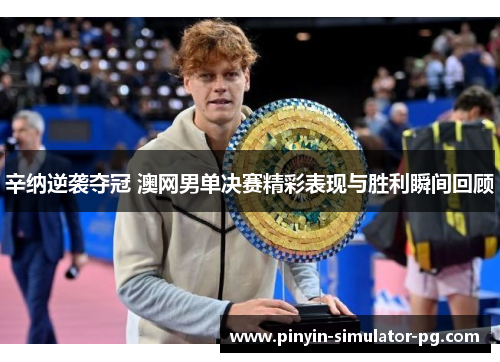 辛纳逆袭夺冠 澳网男单决赛精彩表现与胜利瞬间回顾