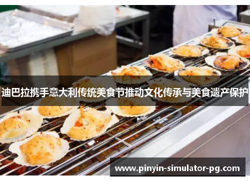 迪巴拉携手意大利传统美食节推动文化传承与美食遗产保护