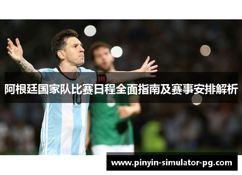 阿根廷国家队比赛日程全面指南及赛事安排解析