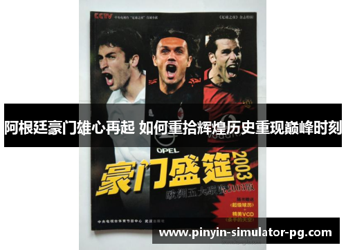 阿根廷豪门雄心再起 如何重拾辉煌历史重现巅峰时刻