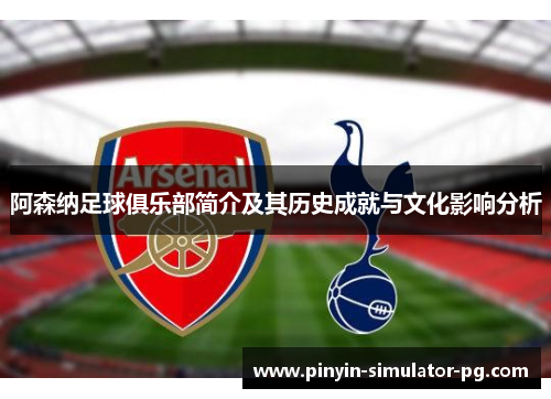 阿森纳足球俱乐部简介及其历史成就与文化影响分析 阿森纳足球俱乐部简介及其历史成就与文化影响分析