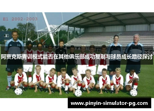 阿贾克斯青训模式能否在其他俱乐部成功复制与球员成长路径探讨