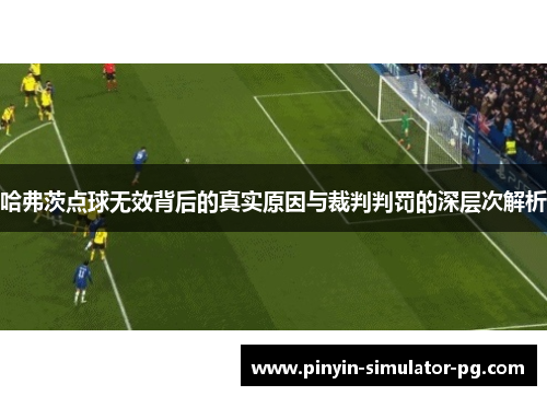 哈弗茨点球无效背后的真实原因与裁判判罚的深层次解析 哈弗茨点球无效背后的真实原因与裁判判罚的深层次解析