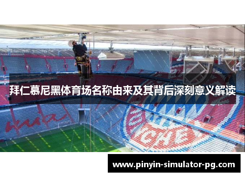 拜仁慕尼黑体育场名称由来及其背后深刻意义解读 拜仁慕尼黑体育场名称由来及其背后深刻意义解读