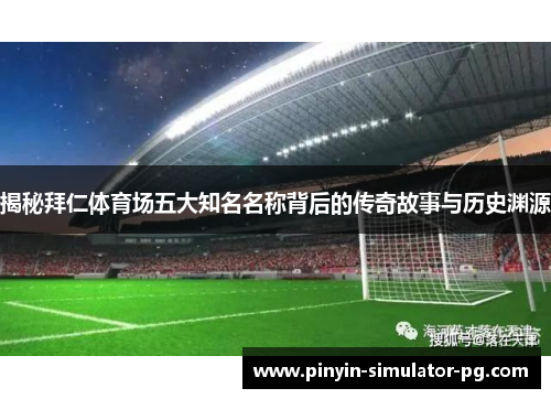 揭秘拜仁体育场五大知名名称背后的传奇故事与历史渊源