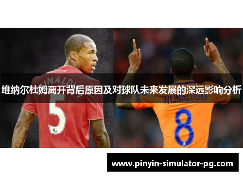 维纳尔杜姆离开背后原因及对球队未来发展的深远影响分析