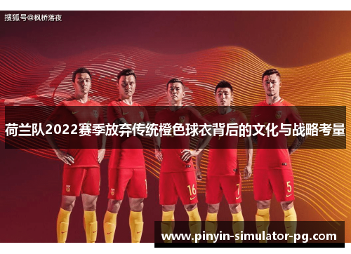 荷兰队2022赛季放弃传统橙色球衣背后的文化与战略考量