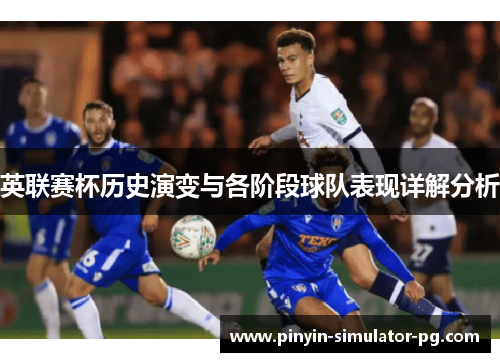 英联赛杯历史演变与各阶段球队表现详解分析