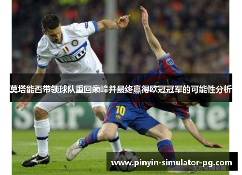 莫塔能否带领球队重回巅峰并最终赢得欧冠冠军的可能性分析