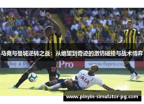 马竞与曼城逆转之战：从绝望到奇迹的激情碰撞与战术博弈