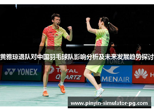黄雅琼退队对中国羽毛球队影响分析及未来发展趋势探讨