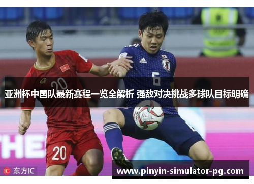 亚洲杯中国队最新赛程一览全解析 强敌对决挑战多球队目标明确 亚洲杯中国队最新赛程一览全解析 强敌对决挑战多球队目标明确