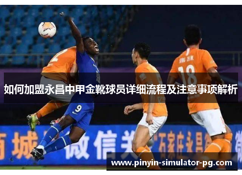 如何加盟永昌中甲金靴球员详细流程及注意事项解析