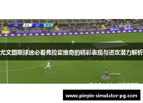 尤文图斯球迷必看弗拉霍维奇的精彩表现与进攻潜力解析