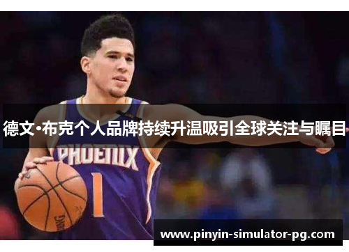 德文·布克个人品牌持续升温吸引全球关注与瞩目 德文·布克个人品牌持续升温吸引全球关注与瞩目