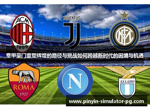 意甲豪门重塑辉煌的路径与挑战如何跨越新时代的困境与机遇 意甲豪门重塑辉煌的路径与挑战如何跨越新时代的困境与机遇