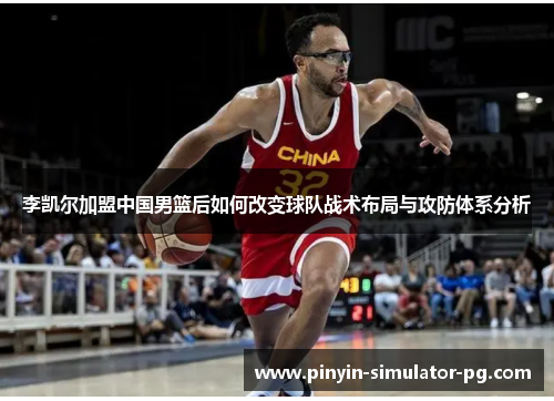 李凯尔加盟中国男篮后如何改变球队战术布局与攻防体系分析