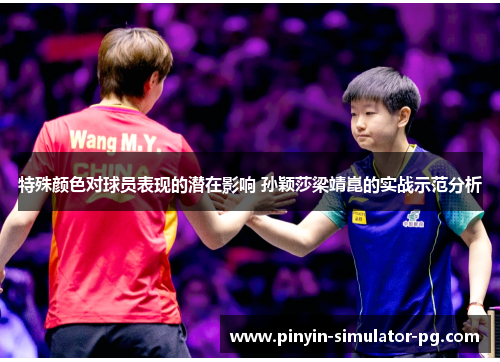 特殊颜色对球员表现的潜在影响 孙颖莎梁靖崑的实战示范分析