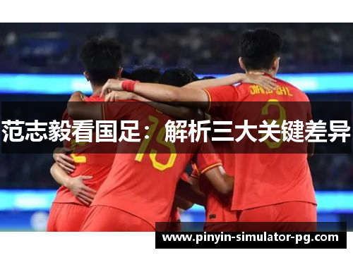 范志毅看国足:解析三大关键差异 范志毅看国足:解析三大关键差异