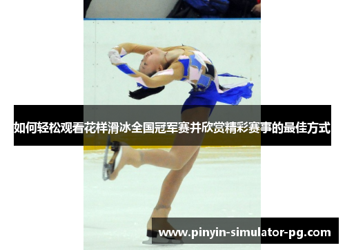 如何轻松观看花样滑冰全国冠军赛并欣赏精彩赛事的最佳方式 如何轻松观看花样滑冰全国冠军赛并欣赏精彩赛事的最佳方式
