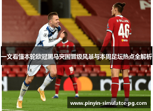 一文看懂本轮欧冠黑马突围晋级风暴与本周足坛热点全解析