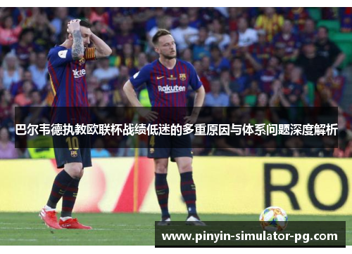 巴尔韦德执教欧联杯战绩低迷的多重原因与体系问题深度解析