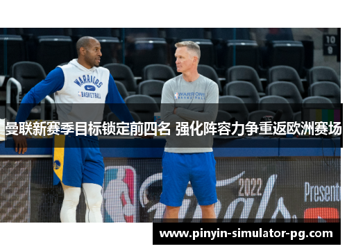 曼联新赛季目标锁定前四名 强化阵容力争重返欧洲赛场