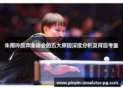 朱雨玲放弃全运会的五大原因深度分析及背后考量