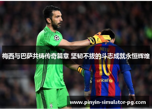 梅西与巴萨共铸传奇篇章 坚韧不拔的斗志成就永恒辉煌