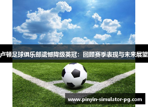 卢顿足球俱乐部遗憾降级英冠：回顾赛季表现与未来展望