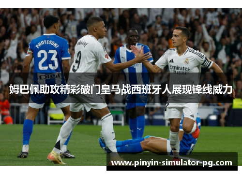 姆巴佩助攻精彩破门皇马战西班牙人展现锋线威力