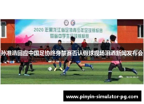 孙准浩回应中国足协终身禁赛否认假球现场泪洒新闻发布会