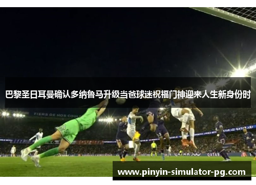 巴黎圣日耳曼确认多纳鲁马升级当爸球迷祝福门神迎来人生新身份时