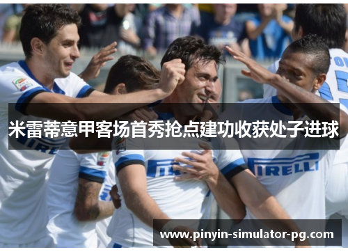 米雷蒂意甲客场首秀抢点建功收获处子进球