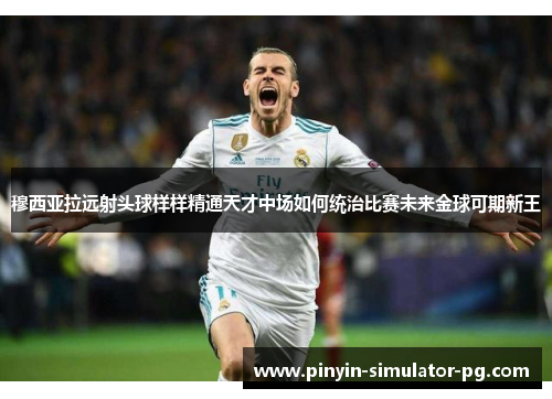 穆西亚拉远射头球样样精通天才中场如何统治比赛未来金球可期新王