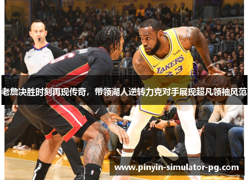 老詹决胜时刻再现传奇，带领湖人逆转力克对手展现超凡领袖风范