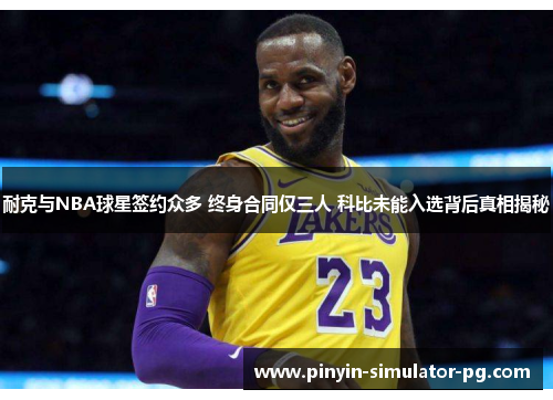 耐克与NBA球星签约众多 终身合同仅三人 科比未能入选背后真相揭秘