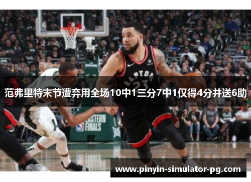 范弗里特末节遭弃用全场10中1三分7中1仅得4分并送6助