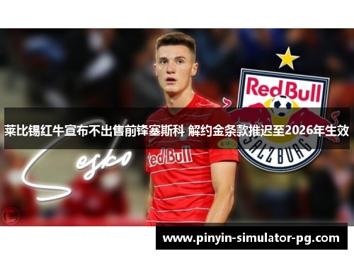 莱比锡红牛宣布不出售前锋塞斯科 解约金条款推迟至2026年生效