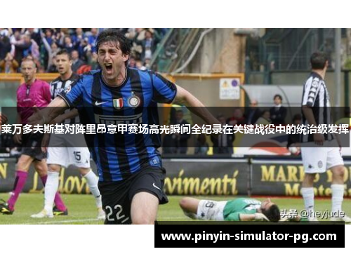 莱万多夫斯基对阵里昂意甲赛场高光瞬间全纪录在关键战役中的统治级发挥