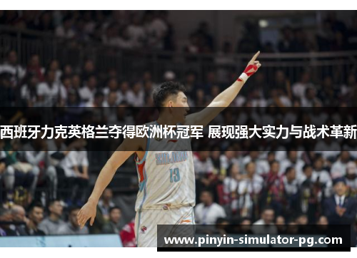 西班牙力克英格兰夺得欧洲杯冠军 展现强大实力与战术革新