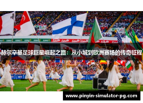 赫尔辛基足球巨星崛起之路：从小城到欧洲赛场的传奇征程