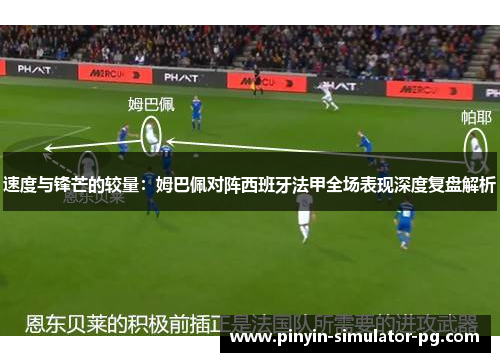 速度与锋芒的较量：姆巴佩对阵西班牙法甲全场表现深度复盘解析