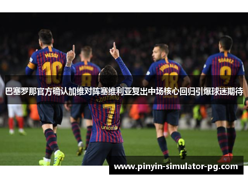 巴塞罗那官方确认加维对阵塞维利亚复出中场核心回归引爆球迷期待