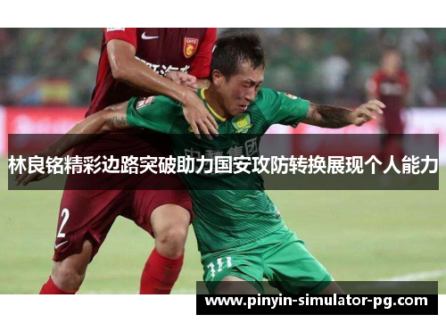 林良铭精彩边路突破助力国安攻防转换展现个人能力